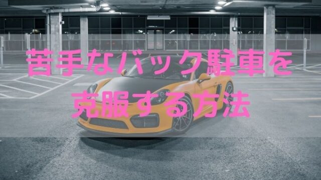 苦手なバック駐車を克服する方法 ペーパードライバー脱出宣言